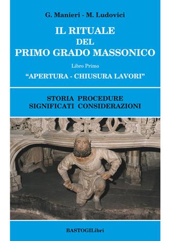 Il rituale del primo grado massonico. Vol. 1: Apertura-chiusura lavori. Storia procedure significati considerazioni. - Guido Manieri, Marilena Ludovici - Libro BastogiLibri 2016, Studi esoterici | Libraccio.it