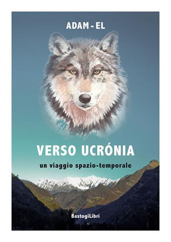 Verso Ucrónia. Un viaggio spazio-temporale - Adam El - Libro BastogiLibri 2016, Percorsi narrativi | Libraccio.it