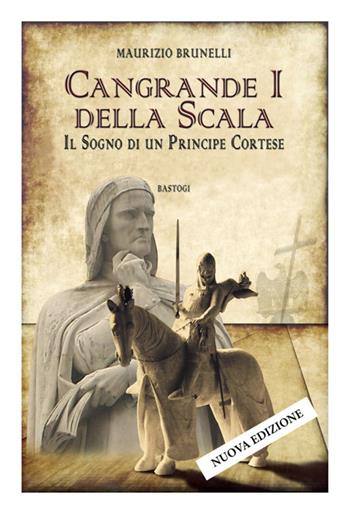 Cangrande I della Scala. Il sogno di un principe cortese - Maurizio Brunelli - Libro BastogiLibri 2016 | Libraccio.it