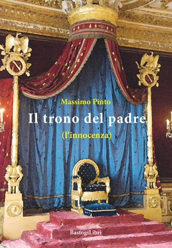 Il trono del padre (l'innocenza) - Massimo Pinto - Libro BastogiLibri 2016, Percorsi narrativi | Libraccio.it