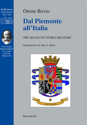 Dal Piemonte all'Italia. Tre secoli di storia militare - Oreste Bovio - Libro BastogiLibri 2016, De monarchia | Libraccio.it