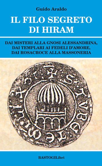 Il filo segreto di Hiram. Dai misteri alla gnosi alessandrina, dai templari ai fedeli d'amore, dai rosacroce alla massoneria - Guido Araldo - Libro BastogiLibri 2017, Studi esoterici | Libraccio.it