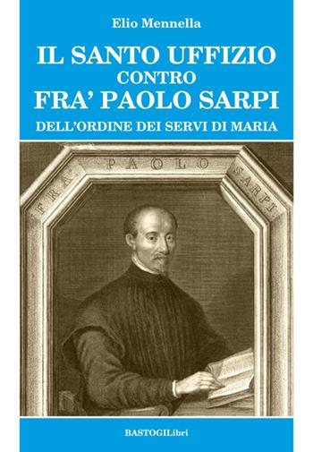 Santo Uffizio contro fra' Paolo Sarpi - Ezio Mennella - Libro BastogiLibri 2017, Studi esoterici | Libraccio.it