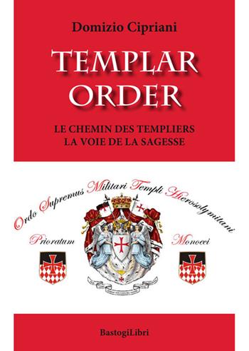 Templar order. Le chemin des Templiers la voie de la sagesse - Domizio Cipriani - Libro BastogiLibri 2016, Pensiero e spiritualità | Libraccio.it