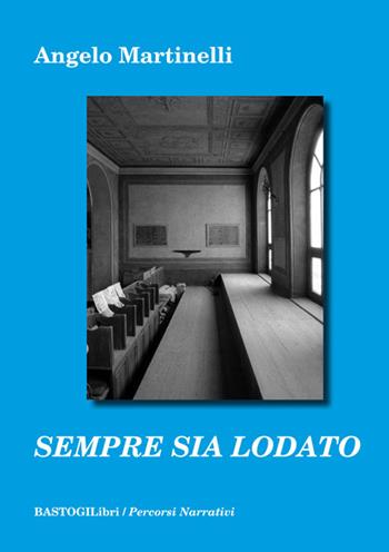 Sempre sia lodato - Angelo Martinelli - Libro BastogiLibri 2017, Percorsi narrativi | Libraccio.it