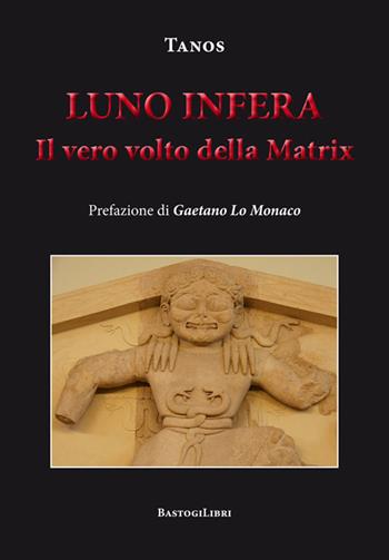 Luno infera. Il vero volto della Matrix - Tanos - Libro BastogiLibri 2017, Studi interdisciplinari | Libraccio.it