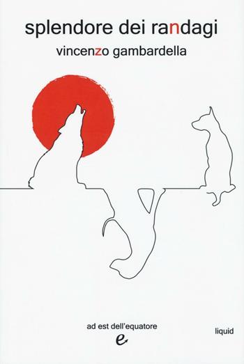 Splendore dei randagi - Vincenzo Gambardella - Libro Ad Est dell'Equatore 2016, Liquid | Libraccio.it