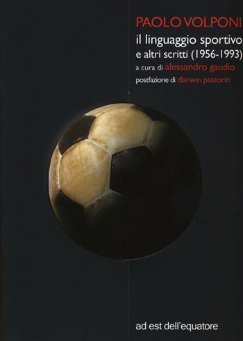 Il linguaggio sportivo e altri scritti (1956-1993) - Paolo Volponi - Libro Ad Est dell'Equatore 2016, Binari | Libraccio.it