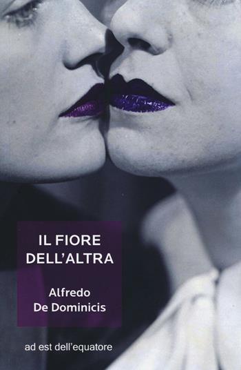 Il fiore dell'altra - Alfredo De Dominicis - Libro Ad Est dell'Equatore 2016, Extras | Libraccio.it