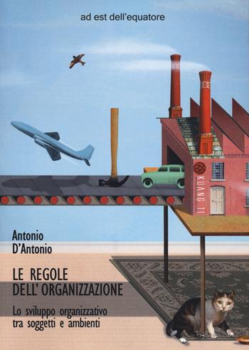 Le regole dell'organizzazione. Lo sviluppo organizzativo tra soggetti e ambienti - Antonio D'Antonio - Libro Ad Est dell'Equatore 2020 | Libraccio.it