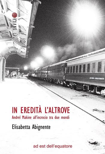 In eredità l'altrove. Andreï Makine all'incrocio tra due mondi - Elisabetta Abignente - Libro Ad Est dell'Equatore 2025, Kuang 11. Studi di scienze inesatte | Libraccio.it