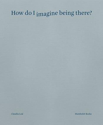 How do I imagine being there? Ediz. italiana  - Libro Humboldt Books 2016 | Libraccio.it