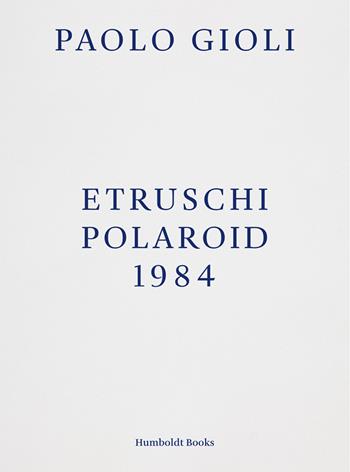 Etruschi. Polaroid 1984 - Paolo Gioli - Libro Humboldt Books 2018 | Libraccio.it