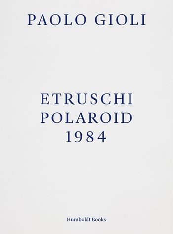 Etruschi. Polaroid 1984 - Paolo Gioli - Libro Humboldt Books 2018 | Libraccio.it