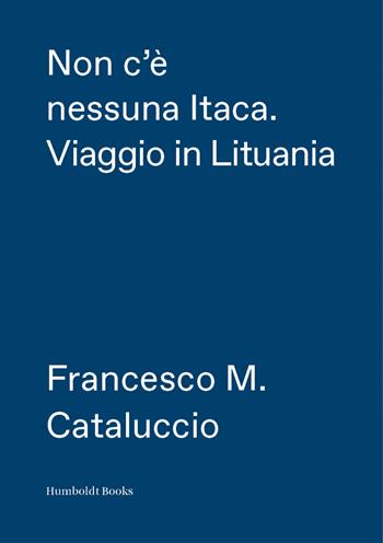 Non c'è nessuna Itaca. Viaggio in Lituania - Francesco M. Cataluccio - Libro Humboldt Books 2022, Globetrotter | Libraccio.it