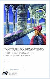 Notturno bizantino. La lunga fine di un impero - Luigi De Pascalis - Libro La Lepre Edizioni 2015, Visioni | Libraccio.it