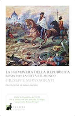 La primavera della Repubblica. Roma 1849: la città e il mondo - Giuseppe Monsagrati - Libro La Lepre Edizioni 2016, I saggi | Libraccio.it