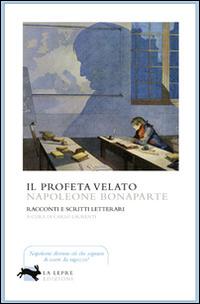 Il profeta velato. Racconti e scritti letterari - Napoleone Bonaparte - Libro La Lepre Edizioni 2016, Visioni | Libraccio.it