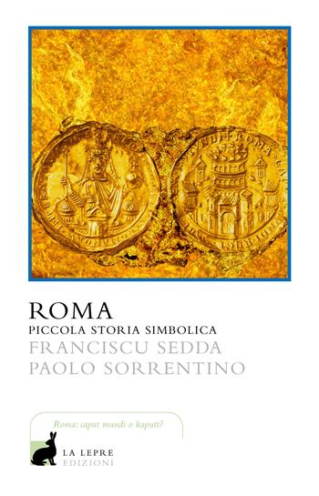 Roma. Piccola storia simbolica - Franciscu Sedda, Paolo Sorrentino - Libro La Lepre Edizioni 2019, I saggi | Libraccio.it