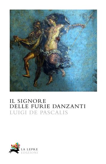 Il signore delle furie danzanti. La prima indagine di Caio Celso - Luigi De Pascalis - Libro La Lepre Edizioni 2020 | Libraccio.it