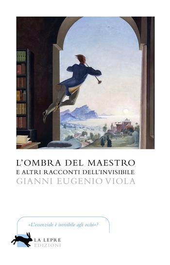 L'ombra del maestro e altri racconti dell'invisibile - Gianni Eugenio Viola - Libro La Lepre Edizioni 2020, Visioni | Libraccio.it