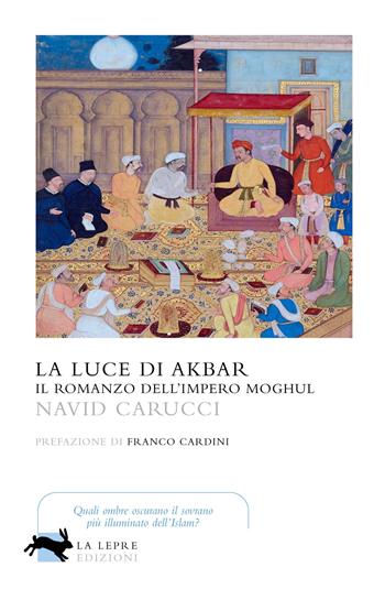 La luce di Akbar. Il romanzo dell'impero Moghul - Navid Carucci - Libro La Lepre Edizioni 2021, Visioni | Libraccio.it