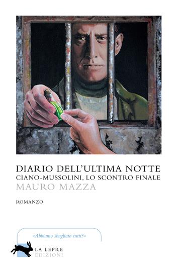 Diario dell'ultima notte. Ciano-Mussolini, lo scontro finale - Mauro Mazza - Libro La Lepre Edizioni 2021, Visioni | Libraccio.it