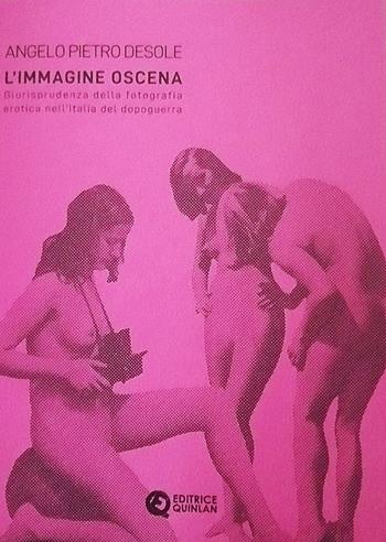 L' immagine oscena. Giurisprudenza della fotografia erotica nell'Italia dopoguerra - Angelo Pietro Desole - Libro Quinlan 2020 | Libraccio.it