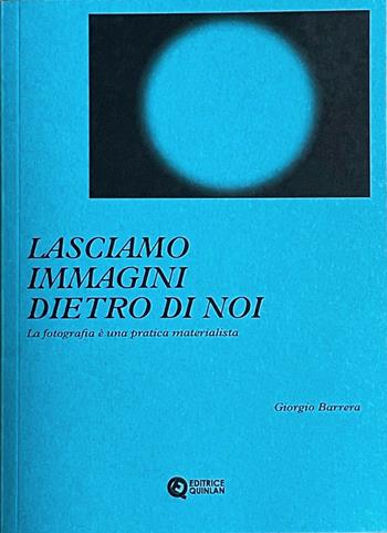 Lasciamo immagini dietro di noi. La fotografia è una pratica materialista - Giorgio Barrera - Libro Quinlan 2025 | Libraccio.it