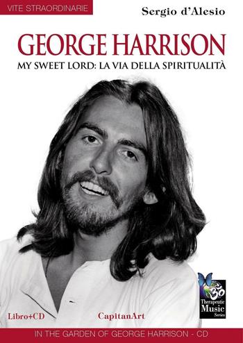 George Harrison. My sweet Lord: la via della spiritualità. Con CD Audio - Sergio D'Alesio - Libro Capitanart Music and Culture 2016, Vite straordinarie | Libraccio.it