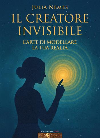 Il creatore invisibile. L'arte di modellare la tua realtà. Con musiche di Rino Capitanata e meditazione dell'autrice - Julia Nemes - Libro Capitanart Music and Culture 2025 | Libraccio.it