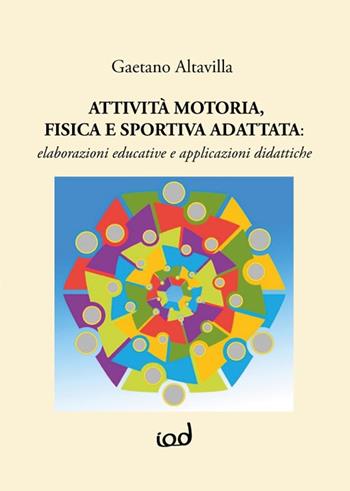 Attività motoria fisica e sportiva adattata: elaborazioni educative e applicazioni didattiche - Gaetano Altavilla - Libro Edizioni Iod 2020, Didattica educazione motricità | Libraccio.it