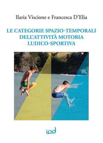 Le categorie spazio-temporali dell'attività motoria ludico-sportiva - Ilaria Viscione, Francesca D'Elia - Libro Edizioni Iod 2020, Didattica educazione motricità | Libraccio.it