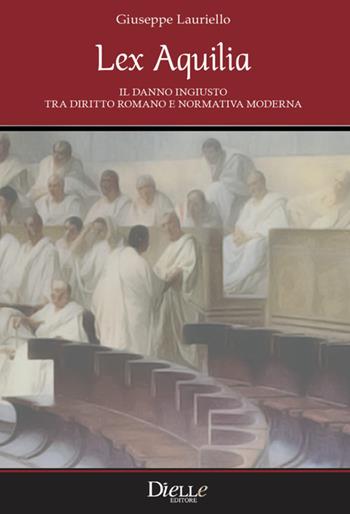 Lex Aquilia. Il danno ingiusto tra diritto romano e normativa moderna - Giuseppe Lauriello - Libro Dielle Editore 2020 | Libraccio.it