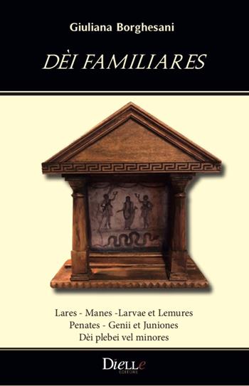 Dèi familiares. Lares, Manes ,Larvae et Lemures, Penates, Genii et Juniones, Dèi plebei vel minores - Giuliana Borghesani - Libro Dielle Editore 2020 | Libraccio.it