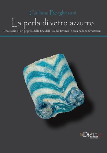 La perla di vetro azzurro. Una storia di un popolo della fine dell'età del bronzo in area Padana (Frattesina) - Giuliana Borghesani - Libro Dielle Editore 2021 | Libraccio.it