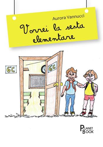Vorrei la sesta elementare - Aurora Vannucci - Libro Planet Book 2016 | Libraccio.it