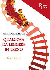 Qualcosa da leggere in treno - Marianna Astarita Maresca - Libro Planet Book 2017 | Libraccio.it