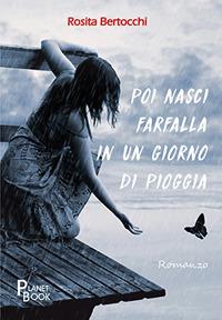 Poi nasci farfalla in un giorno di pioggia - Rosita Bertocchi - Libro Planet Book 2017 | Libraccio.it