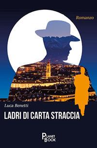 Ladri di carta straccia - Luca Benetti - Libro Planet Book 2018 | Libraccio.it