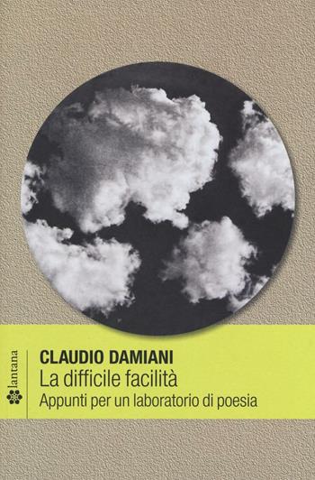 La difficile facilità. Appunti per un laboratorio di poesia - Claudio Damiani - Libro Lantana Editore 2016, Le stelle | Libraccio.it