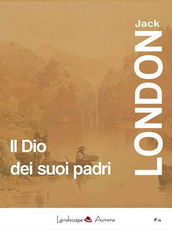 Il Dio dei suoi padri e altri racconti - Jack London - Libro Landscape Books 2016 | Libraccio.it