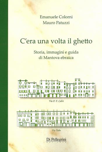 C'era una volta il ghetto. Storia, immagini e guida di mantova ebraica - Emanuele Colorni, Mauro Patuzzi - Libro Di Pellegrini dal 1920 2015 | Libraccio.it