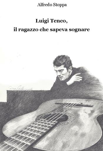 Luigi Tenco, il ragazzo che sapeva sognare - Alfredo Stoppa - Libro Alba Edizioni 2017, Sogni e desideri | Libraccio.it