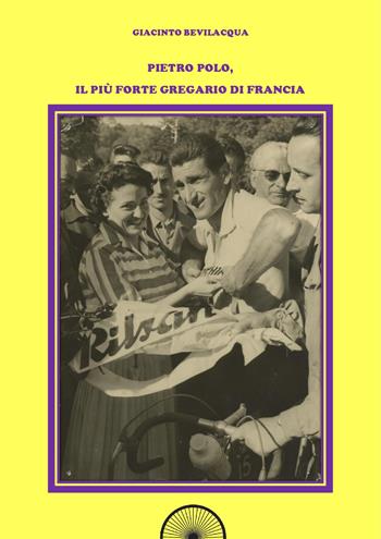 Pietro Polo, il più forte gregario di Francia. Ediz. integrale - Giacinto Bevilacqua - Libro Alba Edizioni 2017, Storie a pedali | Libraccio.it