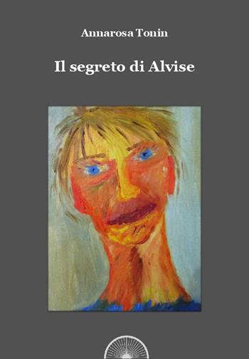 Il segreto di Alvise - Annarosa Maria Tonin - Libro Alba Edizioni 2017, Sogni e desideri | Libraccio.it