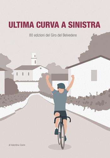 Ultima curva a sinistra. 80 edizioni del giro del Belvedere - Valentina Covre - Libro Alba Edizioni 2018, Storie a pedali | Libraccio.it