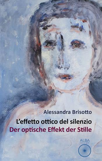 L'effetto ottico del silenzio-Der optische effekt der stille - Alessandra Brisotto - Libro Alba Edizioni 2020 | Libraccio.it