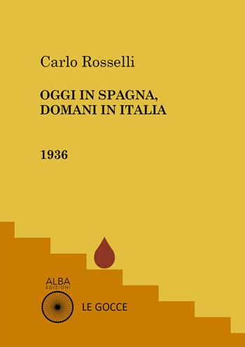 Oggi in Spagna, domani in Italia - Carlo Rosselli - Libro Alba Edizioni 2021, Le gocce | Libraccio.it