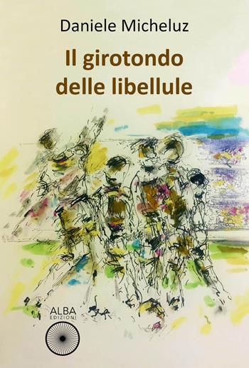 Il girotondo delle libellule - Daniele Micheluz - Libro Alba Edizioni 2021, Sogni e desideri | Libraccio.it